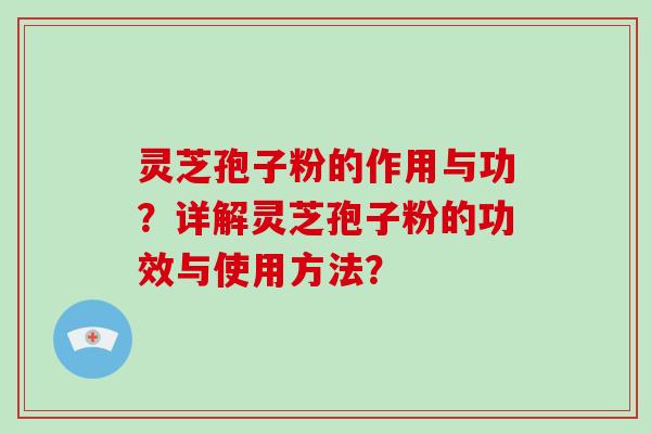 灵芝孢子粉的作用与功？详解灵芝孢子粉的功效与使用方法？