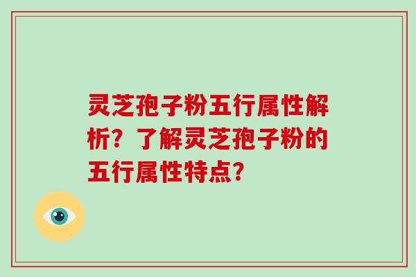 灵芝孢子粉五行属性解析？了解灵芝孢子粉的五行属性特点？