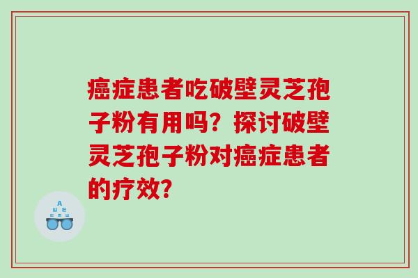 癌症患者吃破壁灵芝孢子粉有用吗？探讨破壁灵芝孢子粉对癌症患者的疗效？