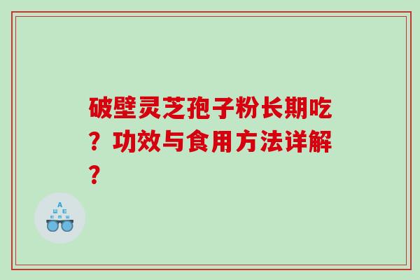 破壁灵芝孢子粉长期吃？功效与食用方法详解？