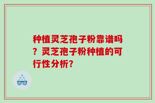 种植灵芝孢子粉靠谱吗？灵芝孢子粉种植的可行性分析？