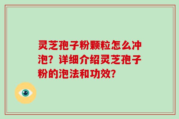 灵芝孢子粉颗粒怎么冲泡？详细介绍灵芝孢子粉的泡法和功效？