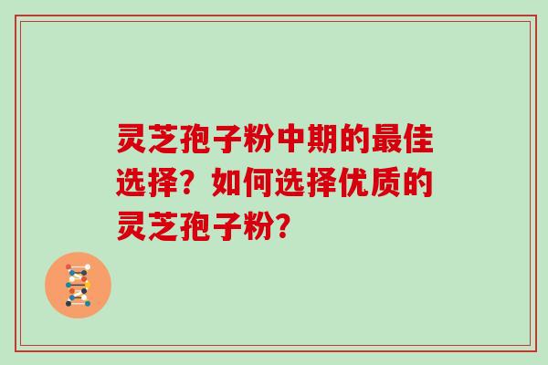 灵芝孢子粉中期的最佳选择？如何选择优质的灵芝孢子粉？