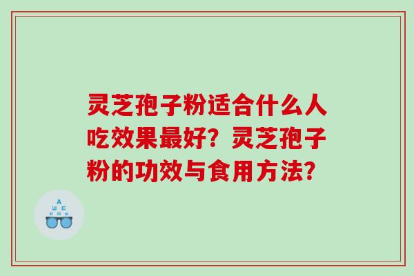 灵芝孢子粉适合什么人吃效果最好？灵芝孢子粉的功效与食用方法？