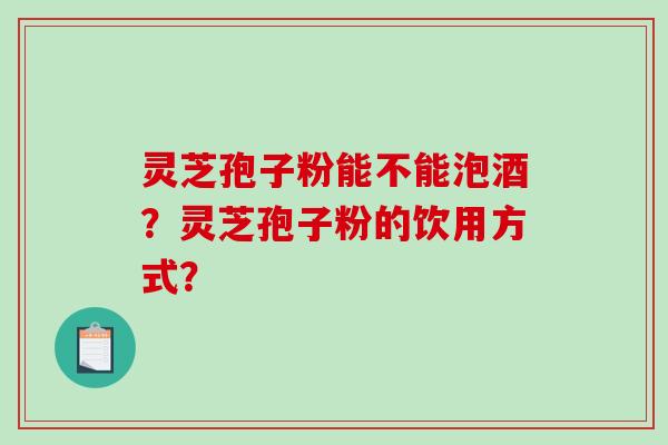 灵芝孢子粉能不能泡酒？灵芝孢子粉的饮用方式？