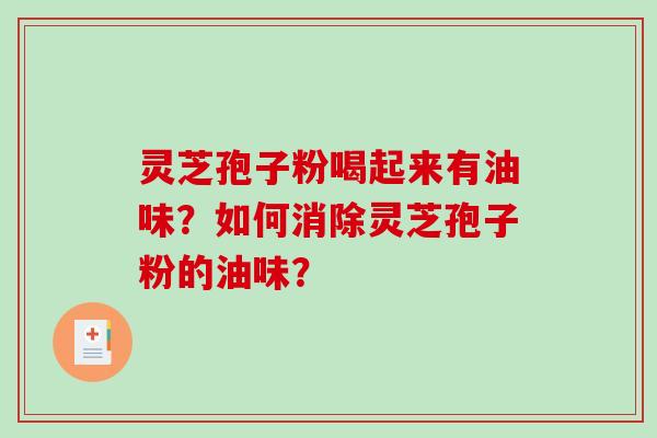 灵芝孢子粉喝起来有油味？如何消除灵芝孢子粉的油味？