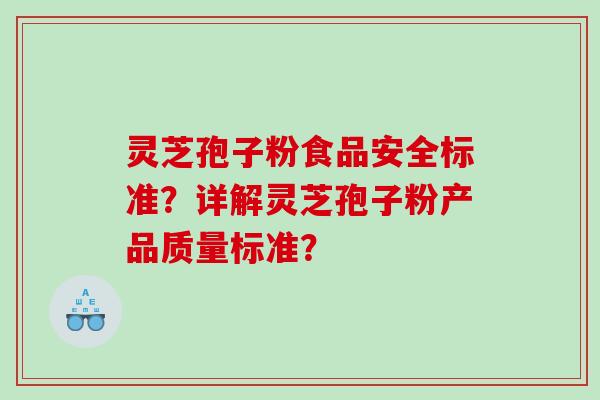 灵芝孢子粉食品安全标准？详解灵芝孢子粉产品质量标准？