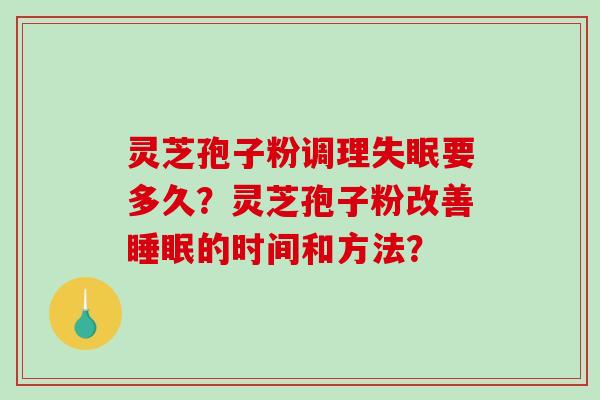 灵芝孢子粉调理失眠要多久？灵芝孢子粉改善睡眠的时间和方法？