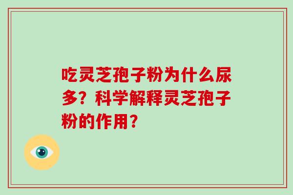 吃灵芝孢子粉为什么尿多？科学解释灵芝孢子粉的作用？