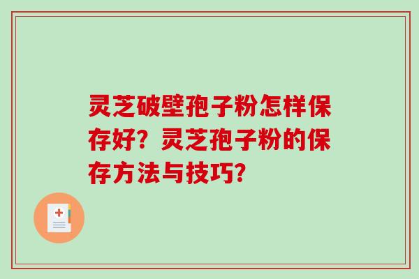灵芝破壁孢子粉怎样保存好？灵芝孢子粉的保存方法与技巧？