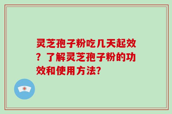 灵芝孢子粉吃几天起效？了解灵芝孢子粉的功效和使用方法？