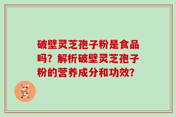 破壁灵芝孢子粉是食品吗？解析破壁灵芝孢子粉的营养成分和功效？