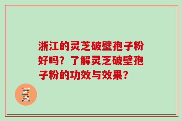 浙江的灵芝破壁孢子粉好吗？了解灵芝破壁孢子粉的功效与效果？