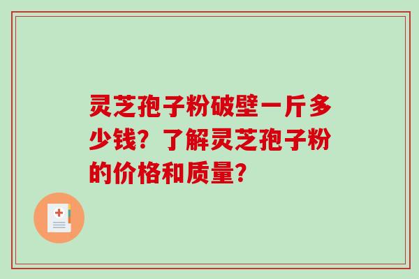灵芝孢子粉破壁一斤多少钱？了解灵芝孢子粉的价格和质量？