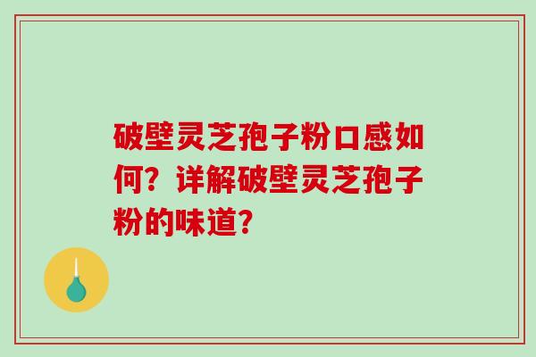 破壁灵芝孢子粉口感如何？详解破壁灵芝孢子粉的味道？