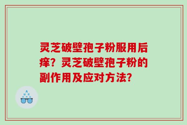 灵芝破壁孢子粉服用后痒？灵芝破壁孢子粉的副作用及应对方法？
