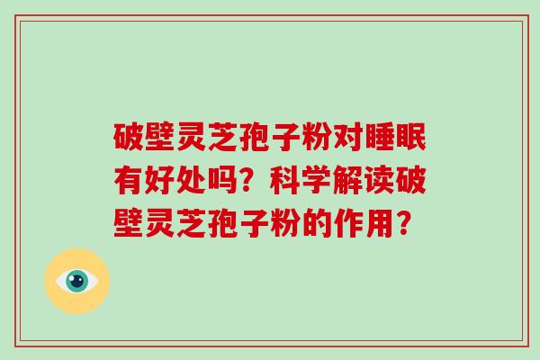 破壁灵芝孢子粉对睡眠有好处吗？科学解读破壁灵芝孢子粉的作用？