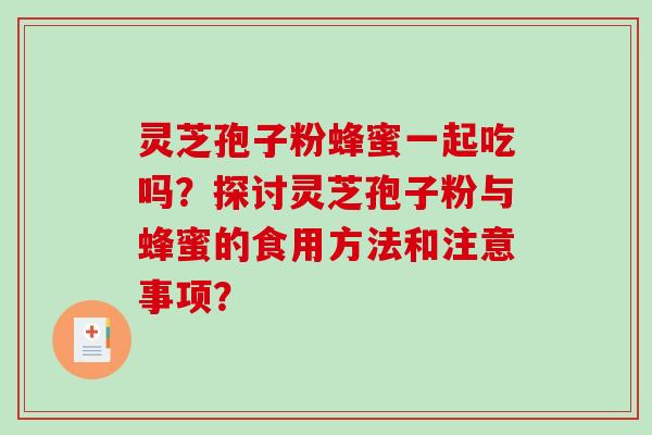 灵芝孢子粉蜂蜜一起吃吗？探讨灵芝孢子粉与蜂蜜的食用方法和注意事项？