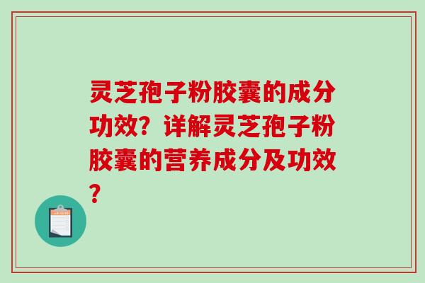 灵芝孢子粉胶囊的成分功效？详解灵芝孢子粉胶囊的营养成分及功效？