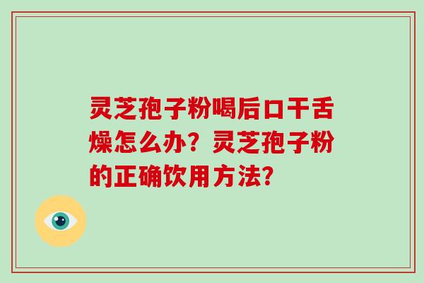 灵芝孢子粉喝后口干舌燥怎么办？灵芝孢子粉的正确饮用方法？