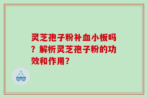 灵芝孢子粉补血小板吗？解析灵芝孢子粉的功效和作用？