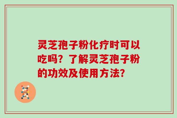 灵芝孢子粉化疗时可以吃吗？了解灵芝孢子粉的功效及使用方法？