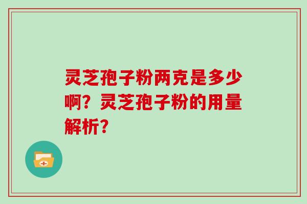 灵芝孢子粉两克是多少啊？灵芝孢子粉的用量解析？