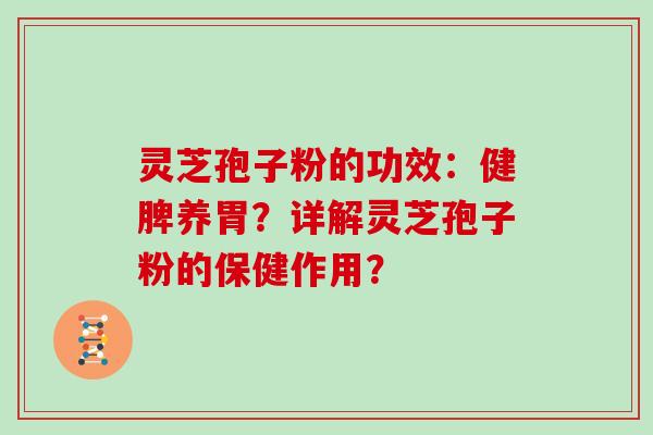 灵芝孢子粉的功效：健脾养胃？详解灵芝孢子粉的保健作用？