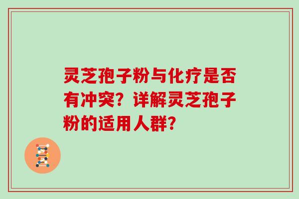 灵芝孢子粉与化疗是否有冲突？详解灵芝孢子粉的适用人群？
