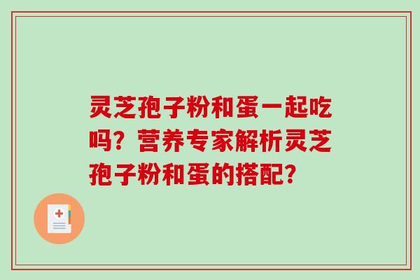 灵芝孢子粉和蛋一起吃吗？营养专家解析灵芝孢子粉和蛋的搭配？