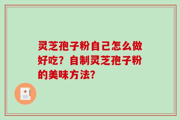 灵芝孢子粉自己怎么做好吃？自制灵芝孢子粉的美味方法？