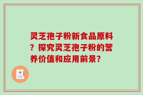 灵芝孢子粉新食品原料？探究灵芝孢子粉的营养价值和应用前景？