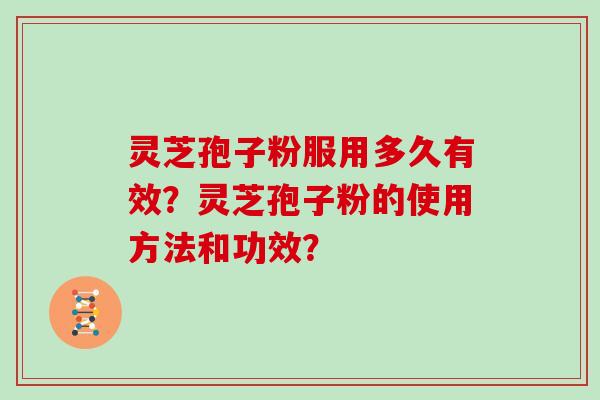 灵芝孢子粉服用多久有效？灵芝孢子粉的使用方法和功效？