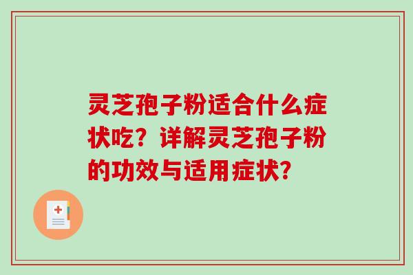 灵芝孢子粉适合什么症状吃？详解灵芝孢子粉的功效与适用症状？