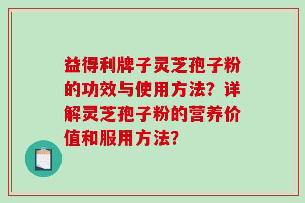 益得利牌子灵芝孢子粉的功效与使用方法？详解灵芝孢子粉的营养价值和服用方法？