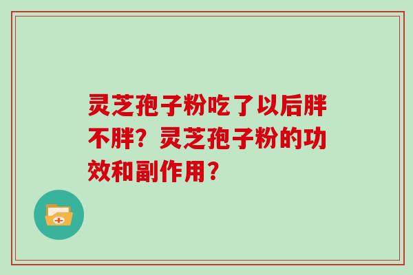灵芝孢子粉吃了以后胖不胖？灵芝孢子粉的功效和副作用？