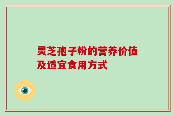 灵芝孢子粉的营养价值及适宜食用方式