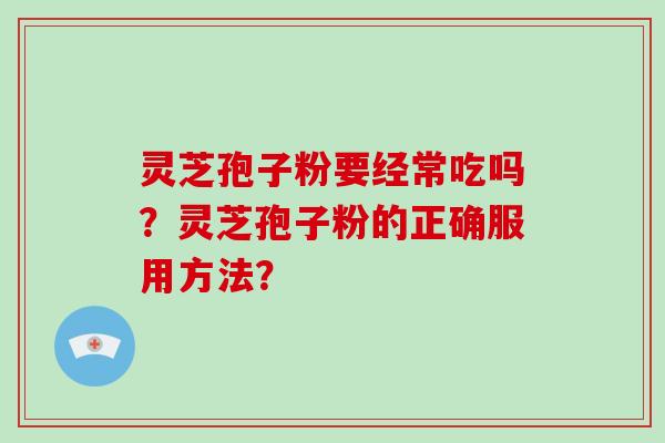 灵芝孢子粉要经常吃吗？灵芝孢子粉的正确服用方法？