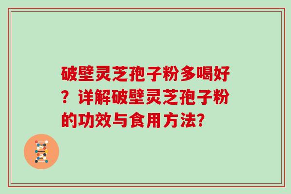 破壁灵芝孢子粉多喝好？详解破壁灵芝孢子粉的功效与食用方法？