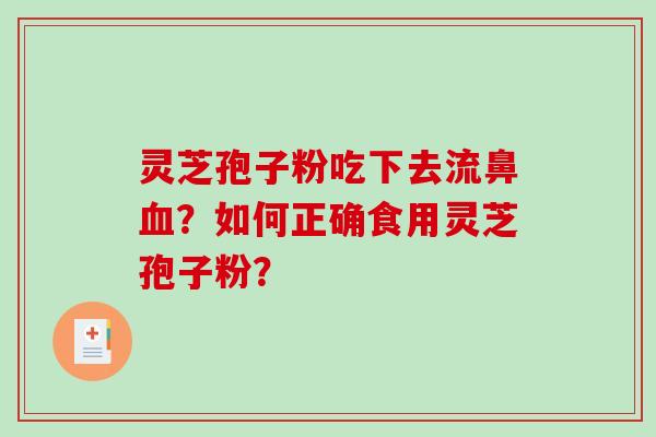 灵芝孢子粉吃下去流鼻血？如何正确食用灵芝孢子粉？