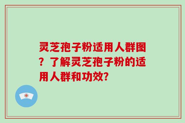 灵芝孢子粉适用人群图？了解灵芝孢子粉的适用人群和功效？