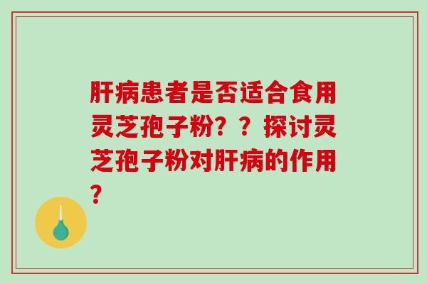 患者是否适合食用灵芝孢子粉？？探讨灵芝孢子粉对的作用？