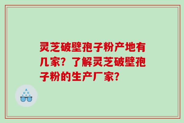 灵芝破壁孢子粉产地有几家？了解灵芝破壁孢子粉的生产厂家？
