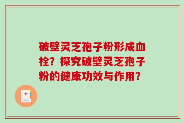 破壁灵芝孢子粉形成？探究破壁灵芝孢子粉的健康功效与作用？