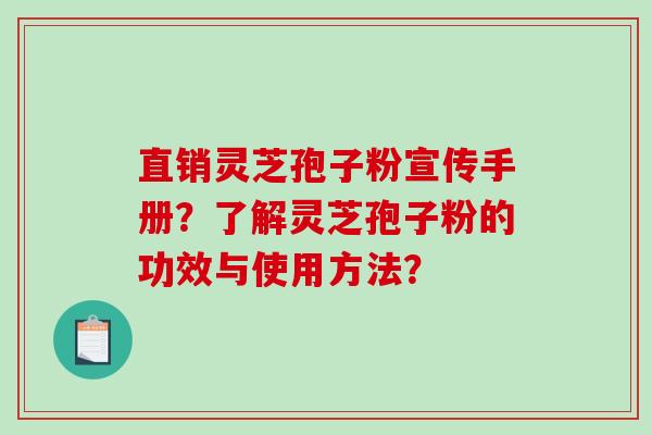 直销灵芝孢子粉宣传手册？了解灵芝孢子粉的功效与使用方法？
