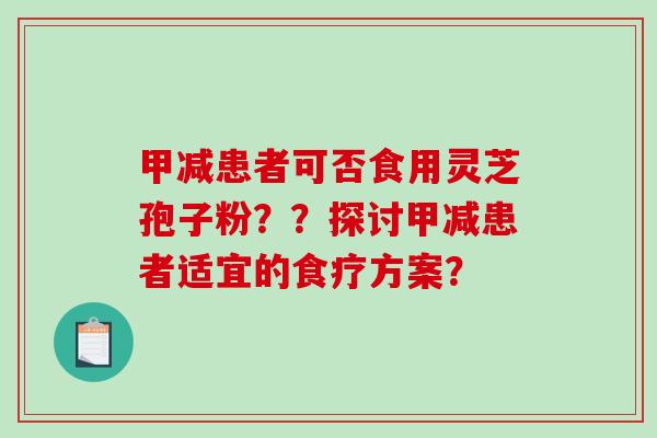 甲减患者可否食用灵芝孢子粉？？探讨甲减患者适宜的食疗方案？