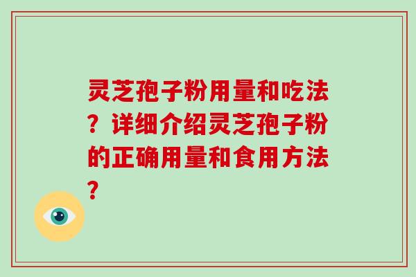 灵芝孢子粉用量和吃法？详细介绍灵芝孢子粉的正确用量和食用方法？