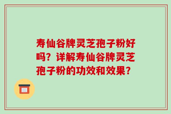 寿仙谷牌灵芝孢子粉好吗？详解寿仙谷牌灵芝孢子粉的功效和效果？