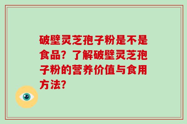 破壁灵芝孢子粉是不是食品？了解破壁灵芝孢子粉的营养价值与食用方法？
