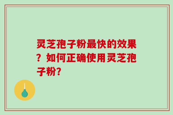 灵芝孢子粉最快的效果？如何正确使用灵芝孢子粉？